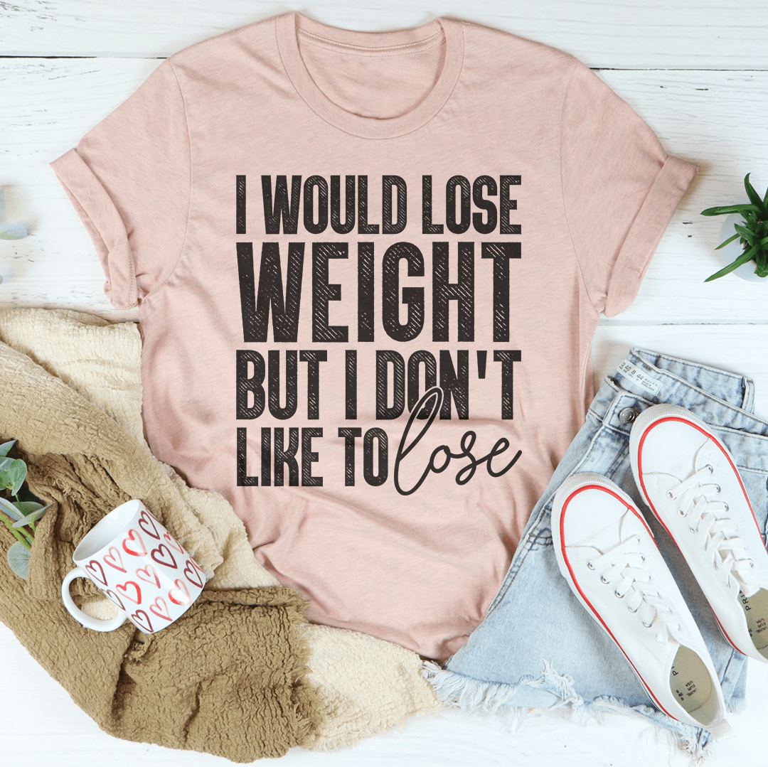 I Would Lose Weight But I Don't Like To Lose T-shirt