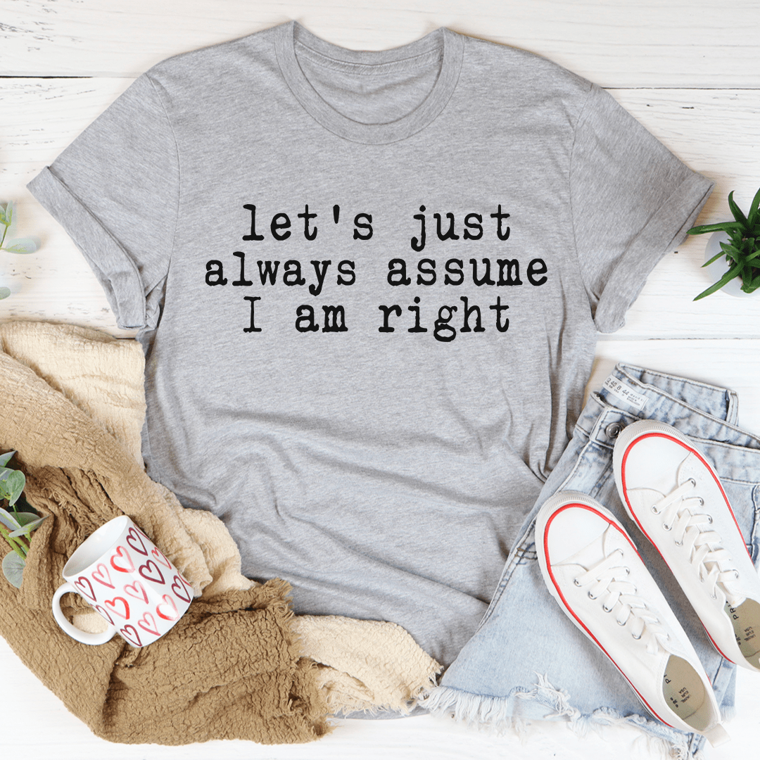 Let's Just Always Assume I Am Right T-shirt