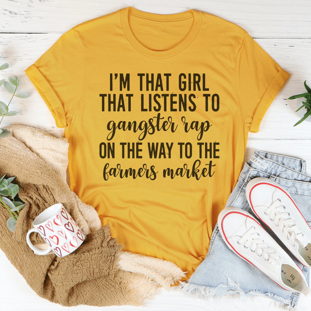 I'm That Girl That Listens To Gangster Rap On The Way To The Farmers Market T-shirt
