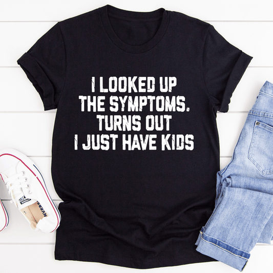 I Looked Up My Symptoms Turns Out I Just Have Kids T-shirt