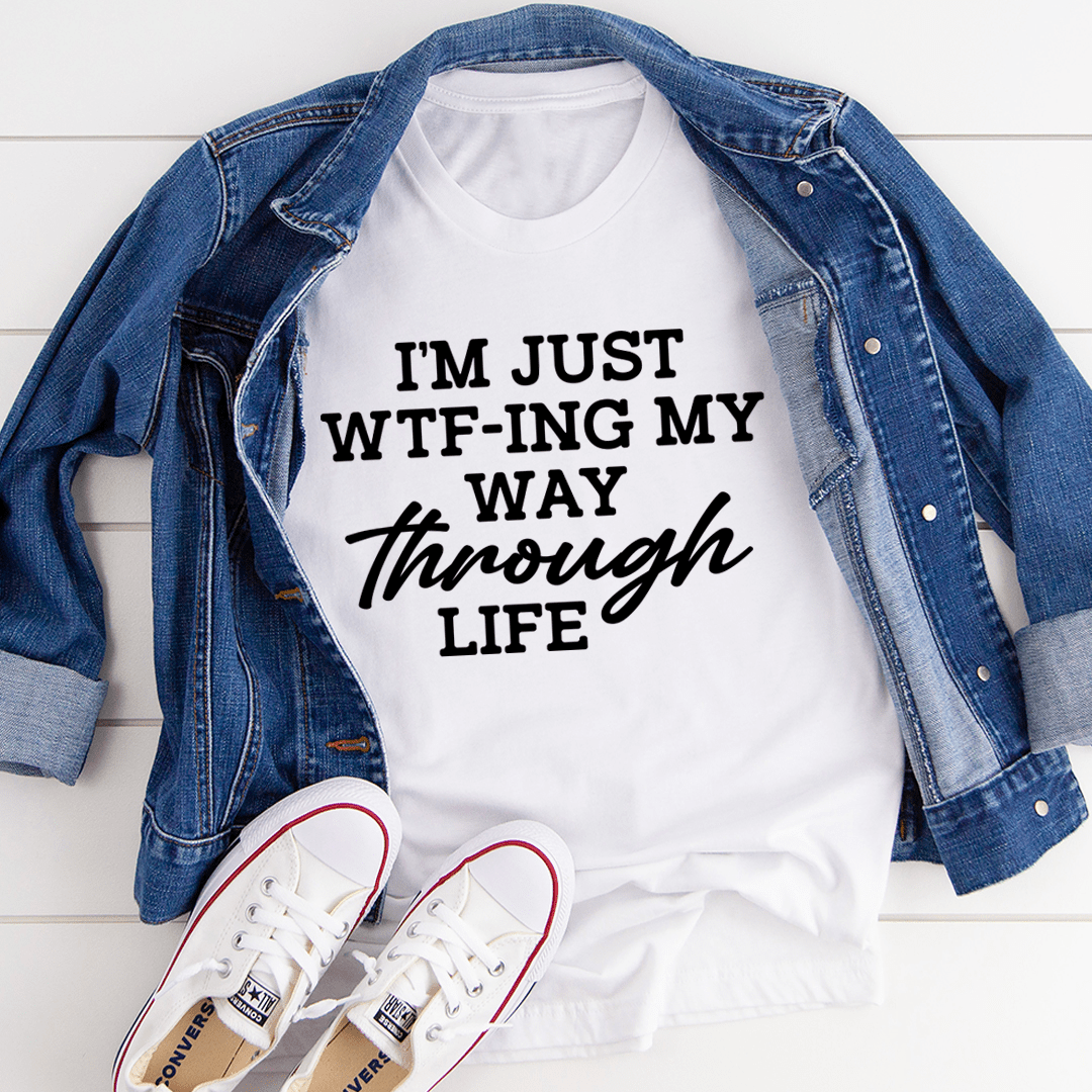 I'm Just Wtf-ing My Way Through Life T-shirt