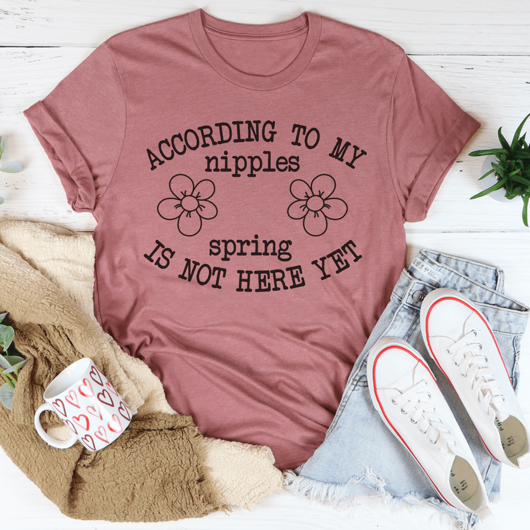 According To My Nipples Spring Is Not Here Yet T-shirt