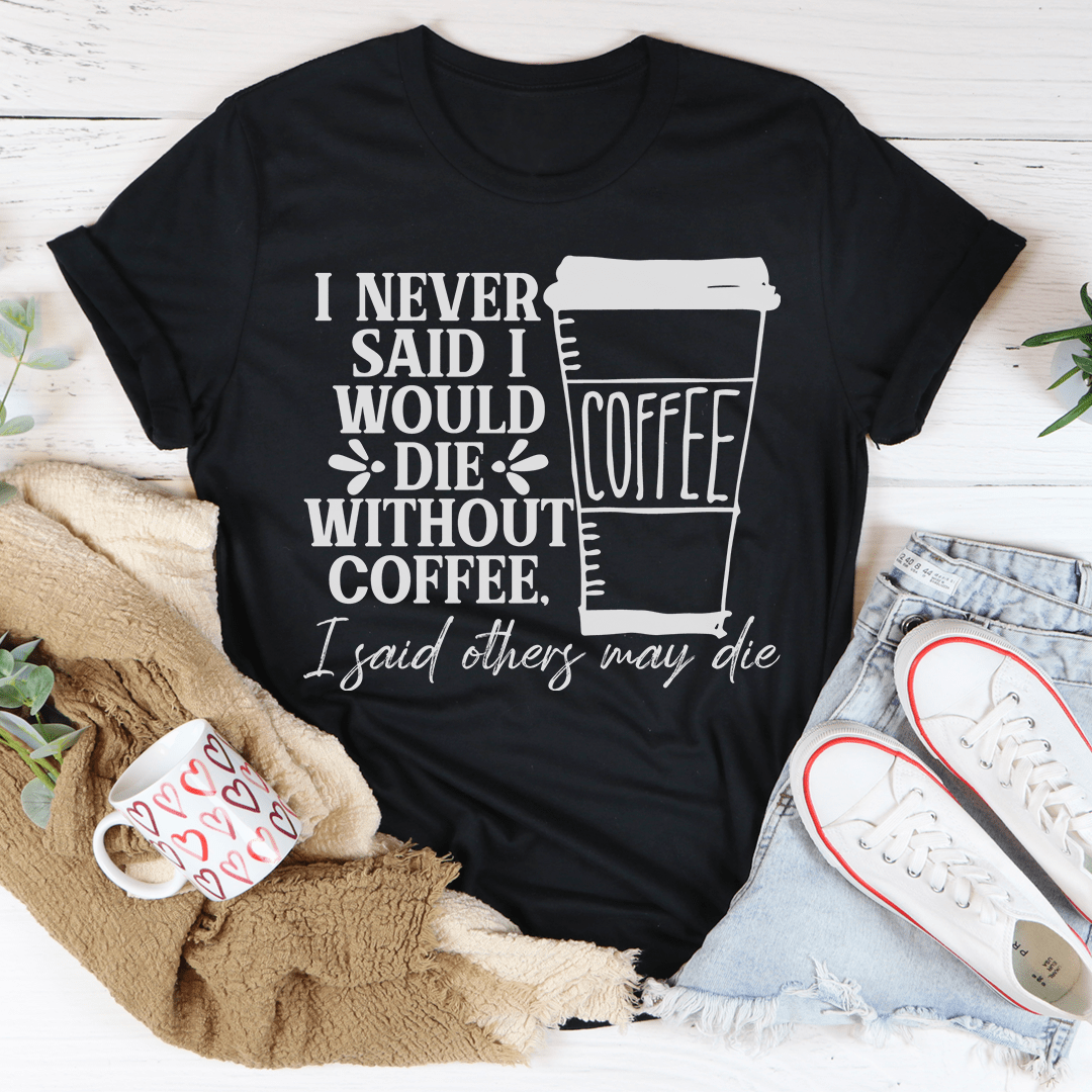 I Never Said I Would Die Without Coffee T-shirt