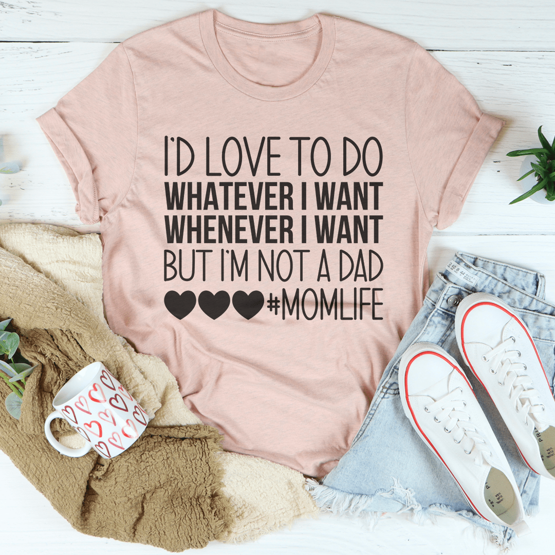 I'd Love To Do Whatever I Want But I Am Not A Dad T-shirt
