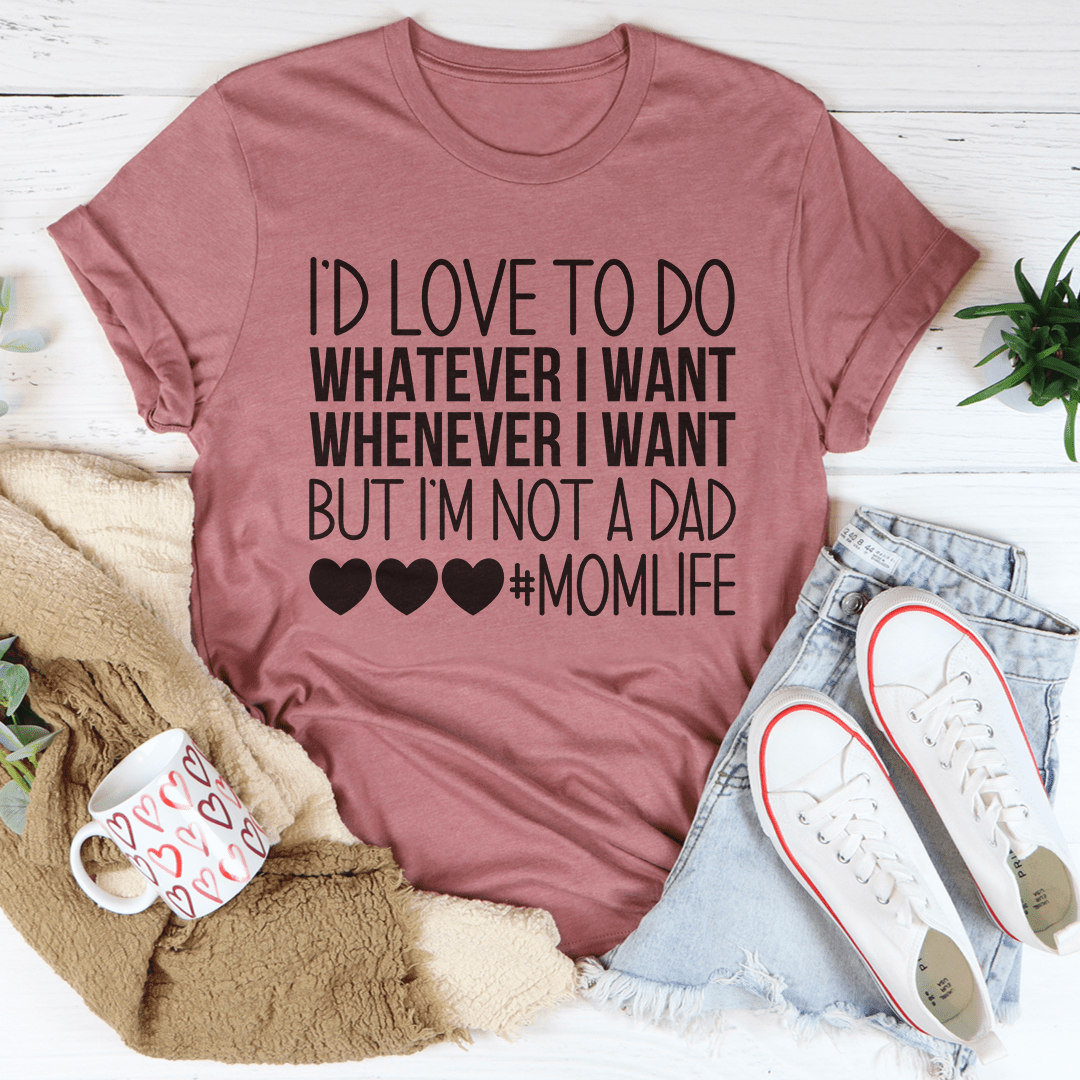 I'd Love To Do Whatever I Want But I Am Not A Dad T-shirt