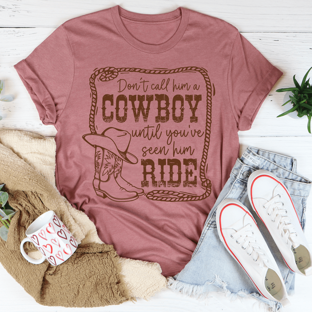 Don't Call Him A Cowboy Until You've Seen Him Ride T-shirt