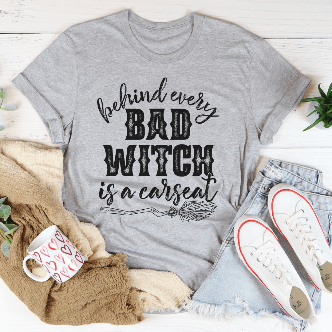 Behind Every Bad Witch Is A Car Seat T-shirt