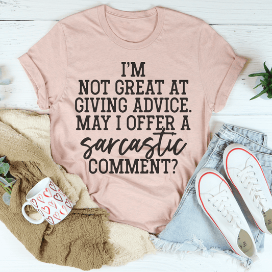 I'm Not Great At Giving Advice May I Offer A Sarcastic Comment T-shirt