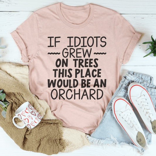 If Idiots Grew On Trees This Place Would Be An Orchard T-shirt