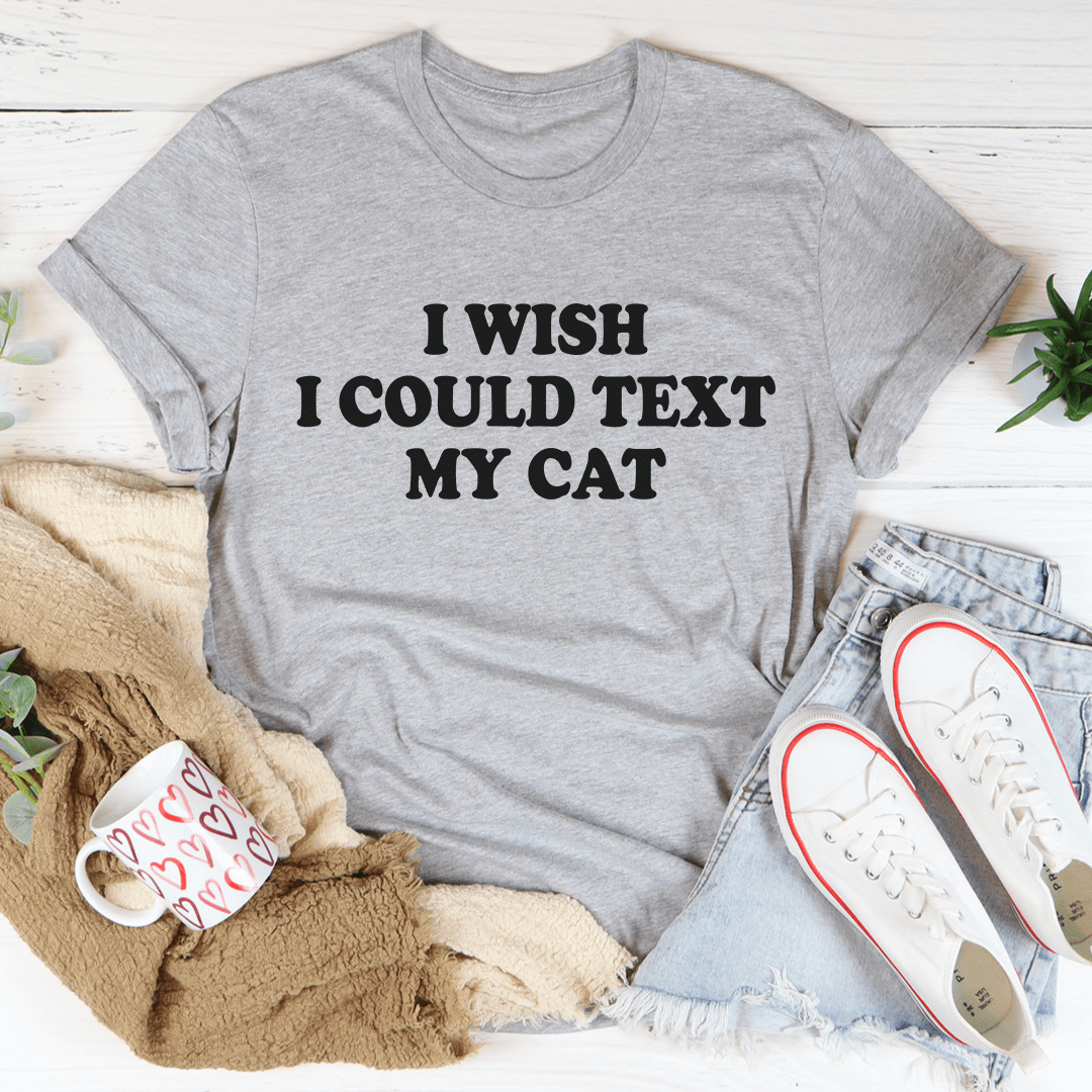 I Wish I Could Text My Cat T-shirt
