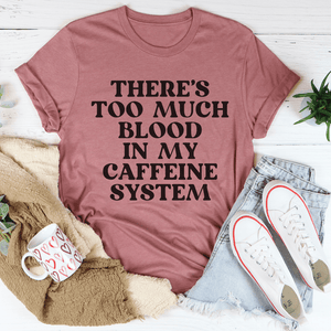 There's Too Much Blood In My Caffeine System T-shirt