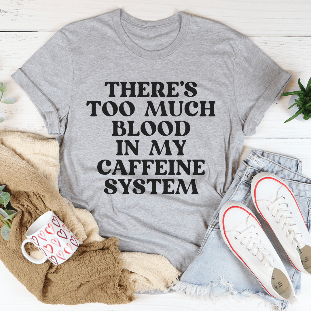 There's Too Much Blood In My Caffeine System T-shirt