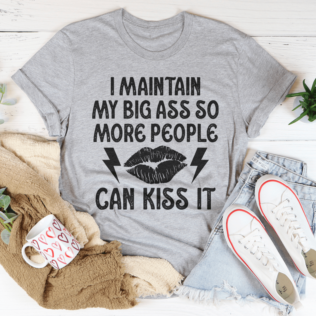 I Maintain My Big Butt So More People Can Kiss It T-shirt
