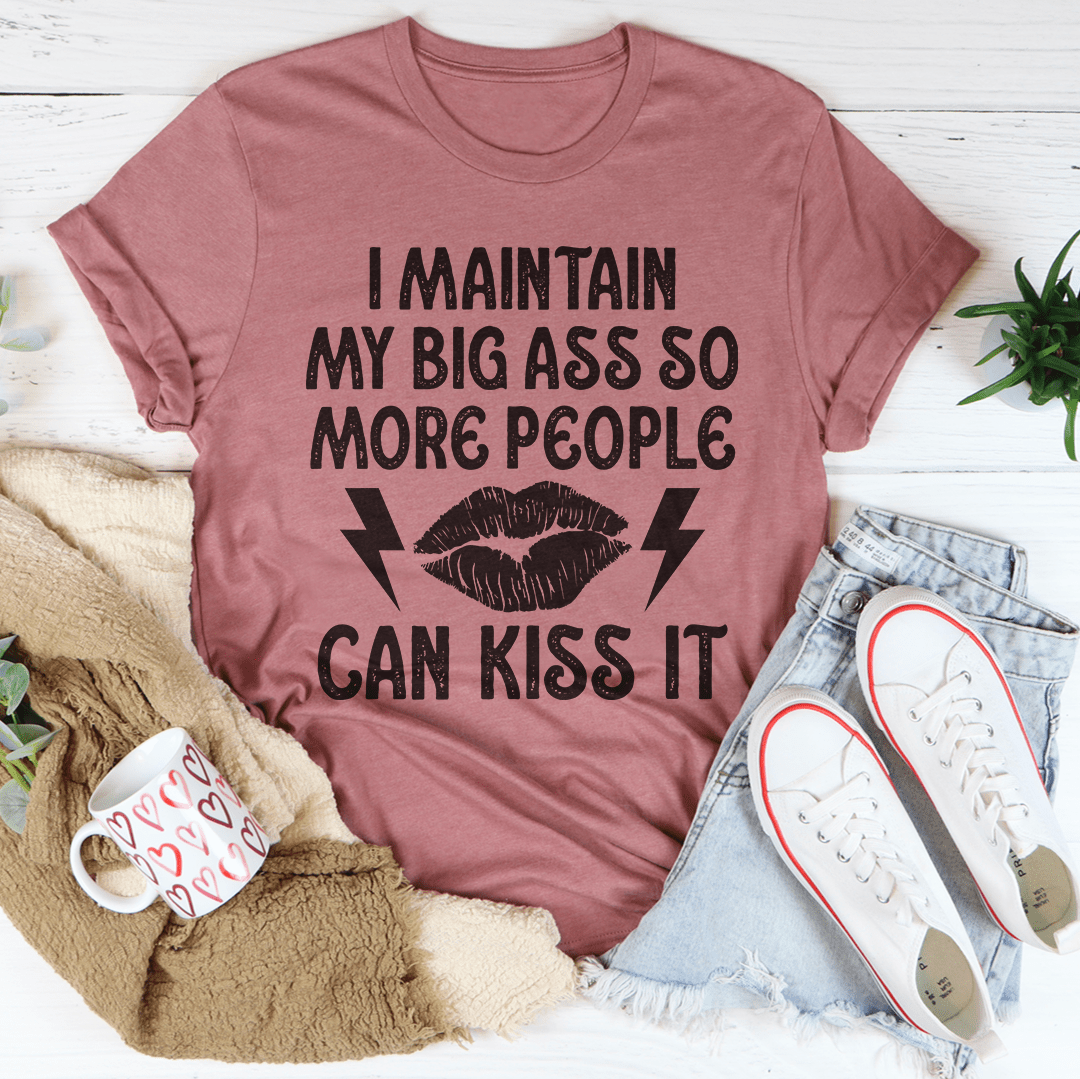 I Maintain My Big Butt So More People Can Kiss It T-shirt