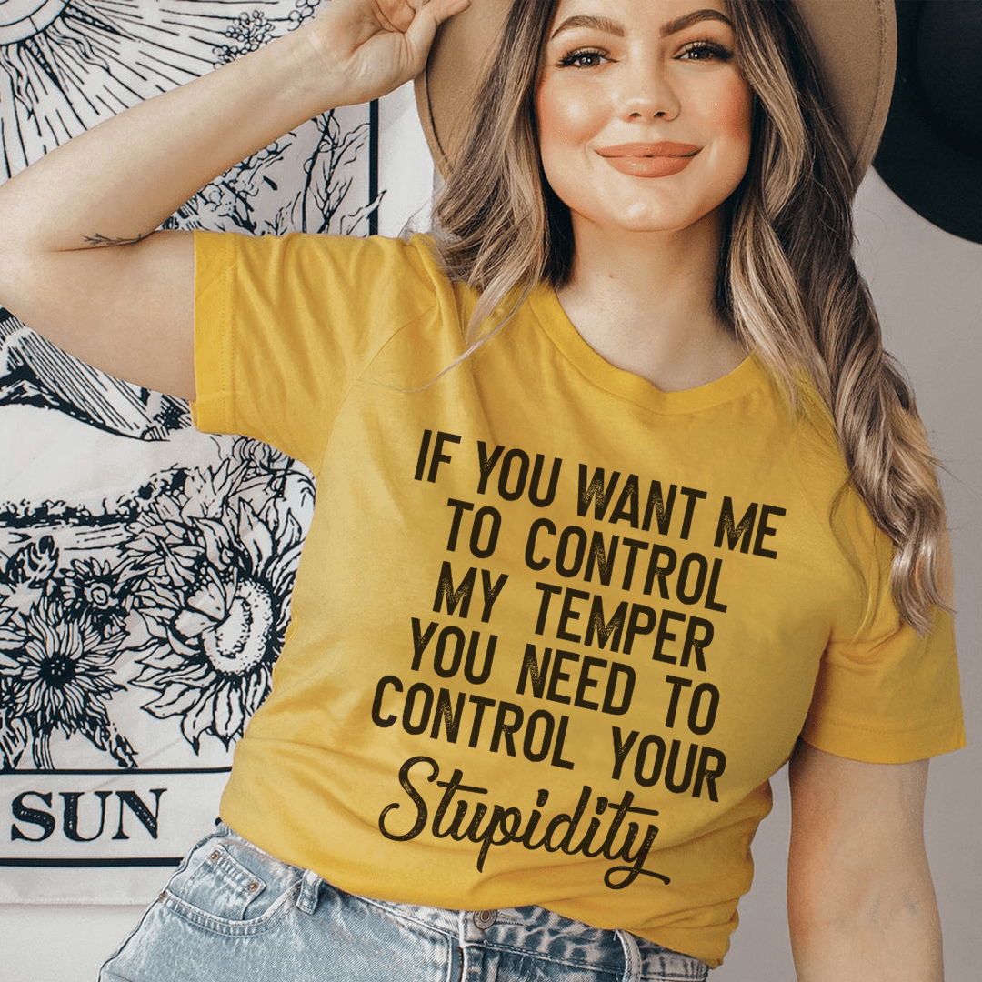If You Want Me To Control My Temper You Need To Control Your Stupidity T-shirt